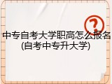 中专自考大学职高怎么报名(自考中专升大学)