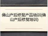 佛山产后修复产品培训(佛山产后修复培训)