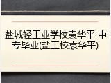 盐城轻工业学校袁华平 中专毕业(盐工校袁华平)