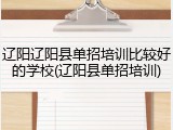 辽阳辽阳县单招培训比较好的学校(辽阳县单招培训)