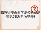 临沂科技职业学院校长及副校长(临沂科院领导)