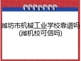 潍坊市机械工业学校靠谱吗(潍机校可信吗)