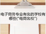 电子商务专业有名的学校有哪些("电商名校")