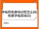 学电商免费培训班怎么样(免费学电商培训)