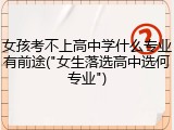 女孩考不上高中学什么专业有前途("女生落选高中选何专业")