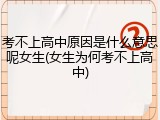 考不上高中原因是什么意思呢女生(女生为何考不上高中)