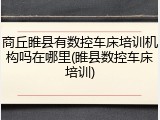 商丘睢县有数控车床培训机构吗在哪里(睢县数控车床培训)