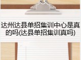 达州达县单招集训中心是真的吗(达县单招集训真吗)