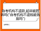 自考机构不退款,起诉能胜诉吗("自考机构不退钱能告赢吗")