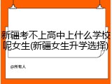 新疆考不上高中上什么学校呢女生(新疆女生升学选择)