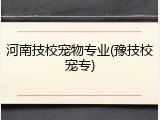 河南技校宠物专业(豫技校宠专)