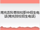 南充农科巷技校职中招生电话(南充技校招生电话)