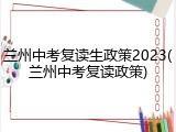 兰州中考复读生政策2023(兰州中考复读政策)