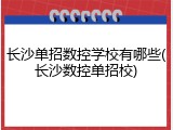 长沙单招数控学校有哪些(长沙数控单招校)