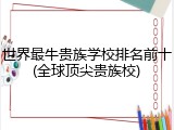 世界最牛贵族学校排名前十(全球顶尖贵族校)