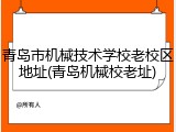 青岛市机械技术学校老校区地址(青岛机械校老址)