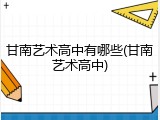 甘南艺术高中有哪些(甘南艺术高中)