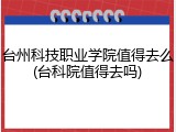 台州科技职业学院值得去么(台科院值得去吗)