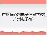 广州童心路电子信息学校(广州电子校)