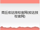 商丘宏达技校官网(宏达技校官网)