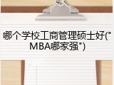 哪个学校工商管理硕士好("MBA哪家强")