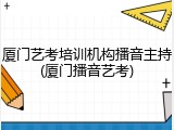 厦门艺考培训机构播音主持(厦门播音艺考)