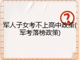 军人子女考不上高中政策(军考落榜政策)