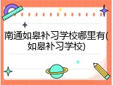 南通如皋补习学校哪里有(如皋补习学校)