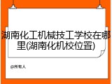 湖南化工机械技工学校在哪里(湖南化机校位置)