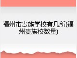 福州市贵族学校有几所(福州贵族校数量)
