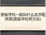 贵族学校一般叫什么名字呢英语(贵族学校英文名)