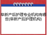 阜新产后护理专业机构有哪些(阜新产后护理机构)