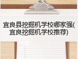 宜良县挖掘机学校哪家强(宜良挖掘机学校推荐)