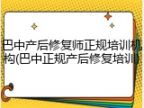 巴中产后修复师正规培训机构(巴中正规产后修复培训)