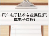 汽车电子技术专业课程(汽车电子课程)
