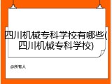四川机械专科学校有哪些(四川机械专科学校)