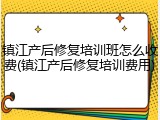 镇江产后修复培训班怎么收费(镇江产后修复培训费用)