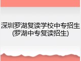 深圳罗湖复读学校中专招生(罗湖中专复读招生)