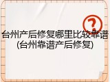 台州产后修复哪里比较靠谱(台州靠谱产后修复)