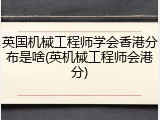 英国机械工程师学会香港分布是啥(英机械工程师会港分)