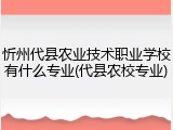 忻州代县农业技术职业学校有什么专业(代县农校专业)