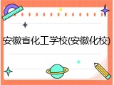安徽省化工学校(安徽化校)