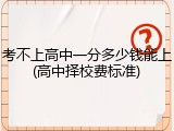考不上高中一分多少钱能上(高中择校费标准)