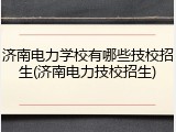 济南电力学校有哪些技校招生(济南电力技校招生)