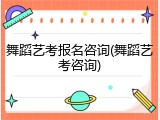 舞蹈艺考报名咨询(舞蹈艺考咨询)