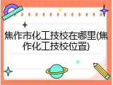 焦作市化工技校在哪里(焦作化工技校位置)