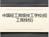 中国轻工高级技工学校(轻工高技校)
