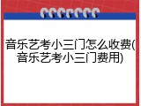 音乐艺考小三门怎么收费(音乐艺考小三门费用)