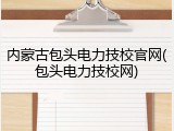 内蒙古包头电力技校官网(包头电力技校网)