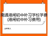 南通港闸初中补习学校学费(港闸初中补习费用)
